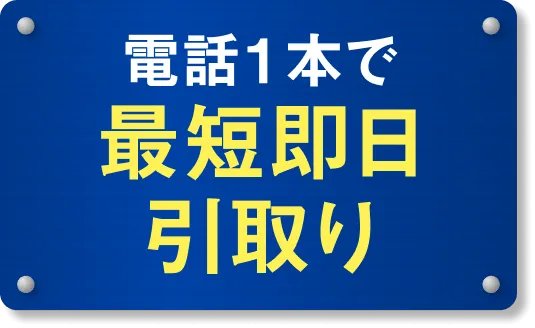 電話1本で最短即日引取り