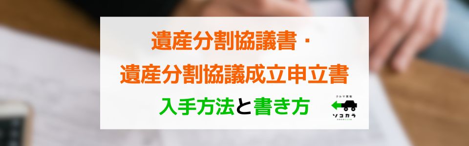 遺産分割協議書・遺産分割協議成立申立書の入手方法と書き方(廃車手続きの場合)