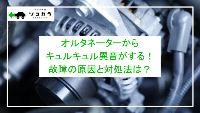 オルタネーターからキュルキュル異音がする！故障の原因と対処法は？