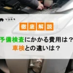 予備検査にかかる費用は？車検との違いも徹底解説