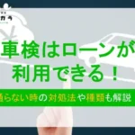 車検はローンが利用できる！｜通らない時の対処法や種類も解説