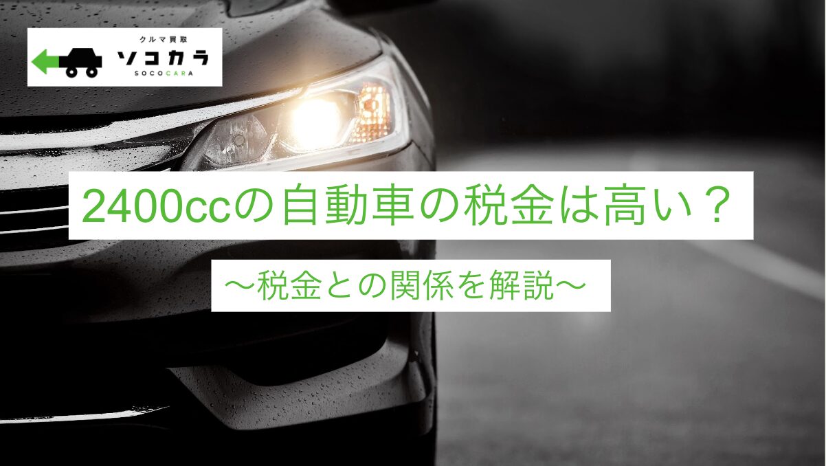 | 車買取のソコカラ 2400ccの自動車は税金が高い?2400ccと税金の関係を解説