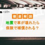 地震で車が壊れたら保険で補償される？自然災害による損害について