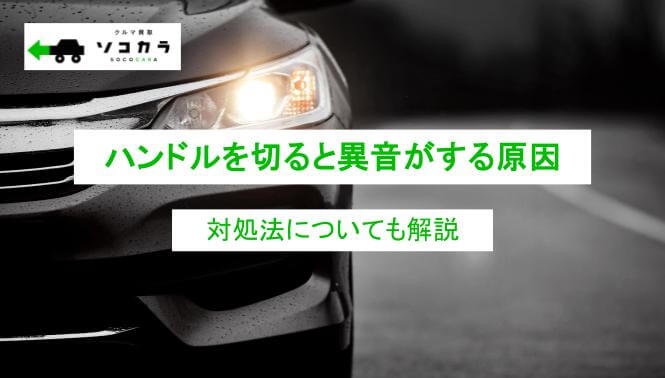 ハンドルを切ると異音がする原因と対処法について詳しく解説！
