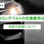 タイミングベルトの交換費用は？時期や相場について詳しく解説！