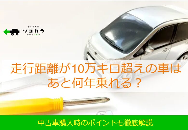 走行距離が10万キロ超えの車はあと何年乗れる中古車購入時のポイントも徹底解説