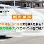 5年落ち、5万キロでも高く売れる！買取価格アップのポイントをご紹介
