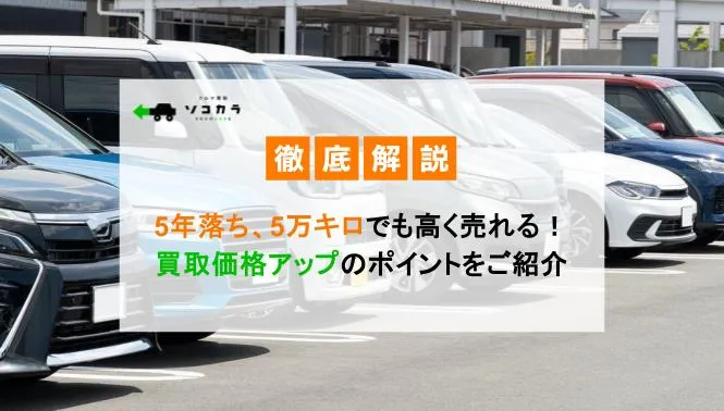 5年落ち、5万キロでも高く売れる！買取価格アップのポイントをご紹介