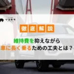【車の維持術】維持費を抑えながら車に長く乗るための工夫とは？