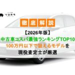 【2026年版】中古車コスパ最強ランキングTOP10｜100万円以下で狙えるモデルを現役査定士が厳選