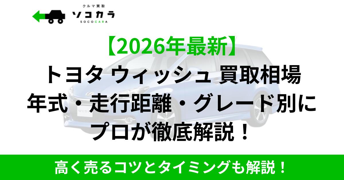ウィッシュ 買取相場 | 車買取のソコカラ 2026年最新のトヨタ ウィッシュ買取相場を年式・走行距離・グレード別に解説する案内バナー。高く売るコツも紹介。