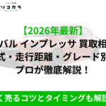 【2026年最新】と黒字の大見出し『スバル インプレッサ 買取相場 年式・走行距離・グレード別に プロが徹底解説!』