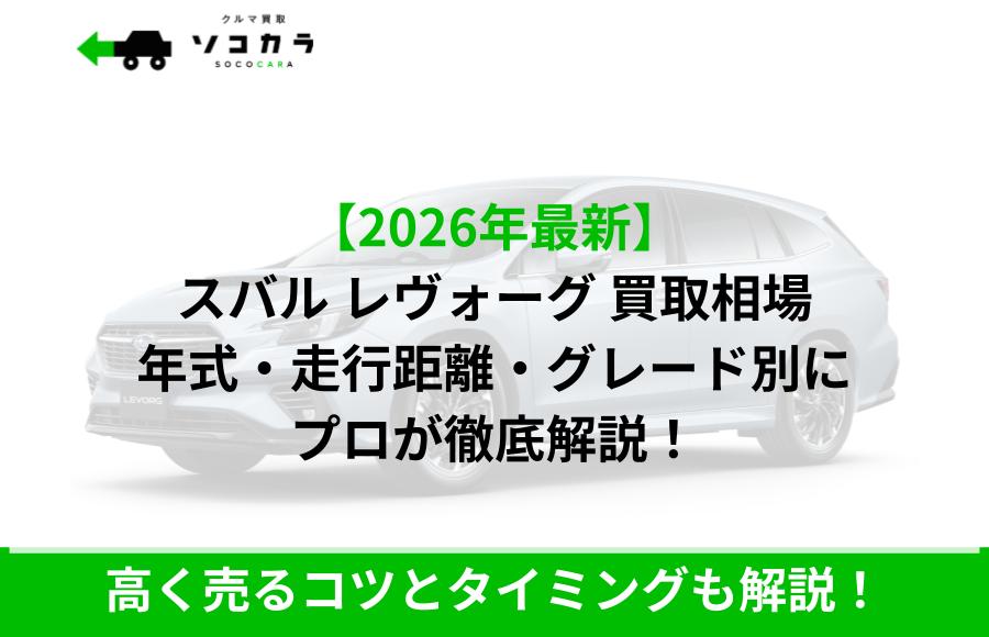 スバル レヴォーグ 買取相場 | 車買取のソコカラ 広告: 2026年最新のスバル・レヴォーグ買取相場を年式・走行距離・グレード別に徹底解説する専門家の案内、下部には高く売るコツとタイミングも解説!